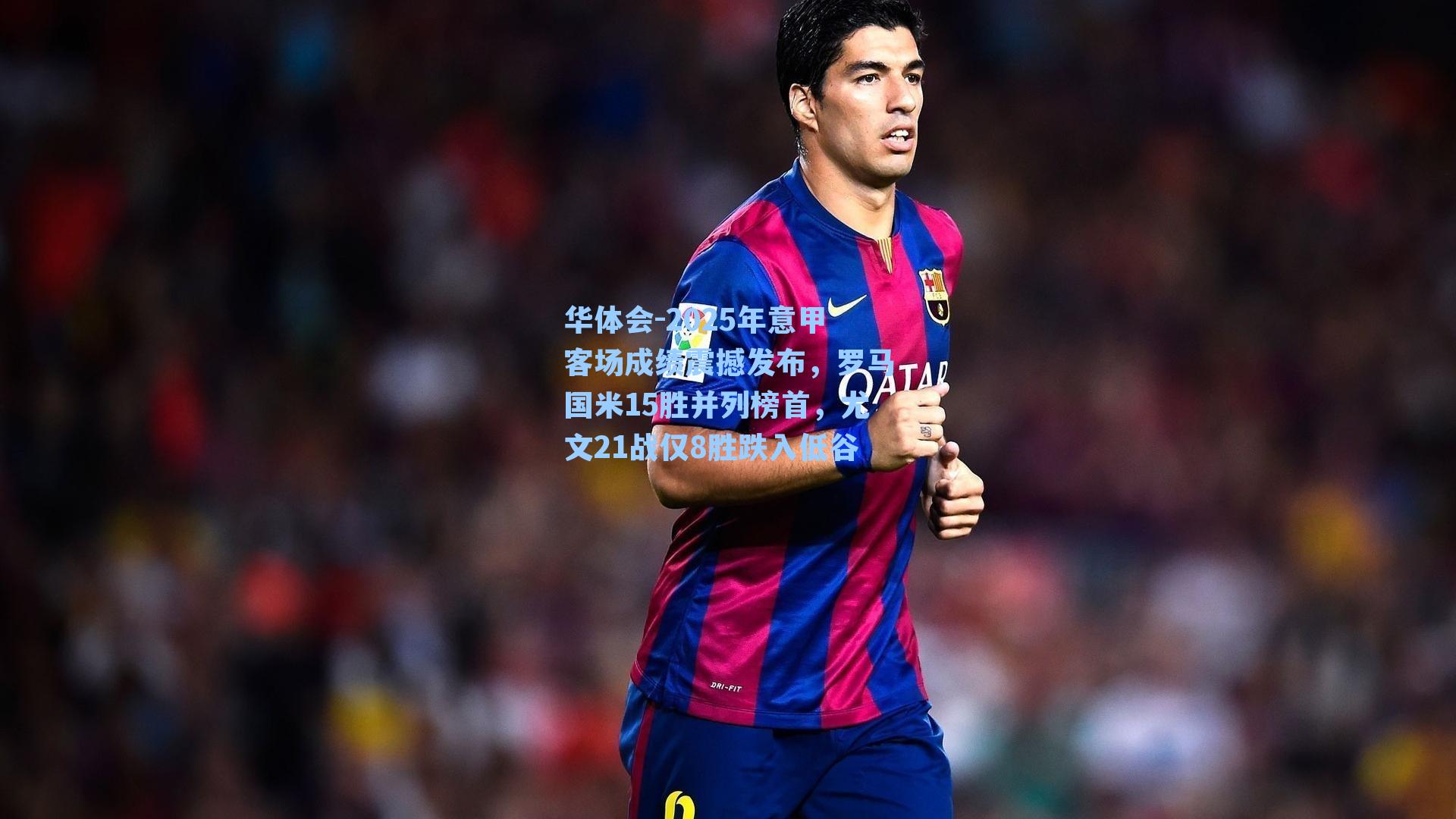 2025年意甲客场成绩震撼发布，罗马国米15胜并列榜首，尤文21战仅8胜跌入低谷