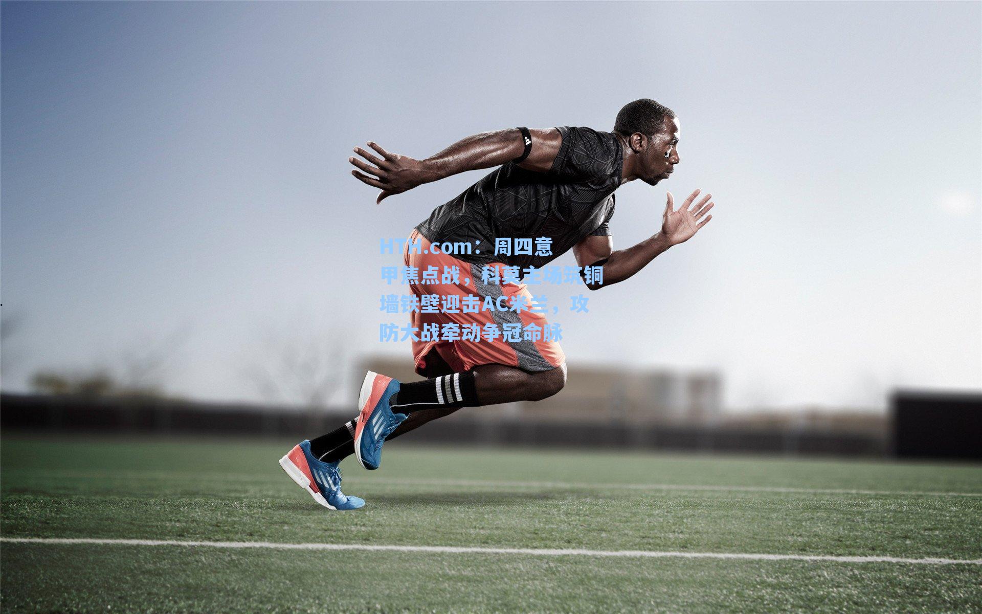 周四意甲焦点战，科莫主场筑铜墙铁壁迎击AC米兰，攻防大战牵动争冠命脉