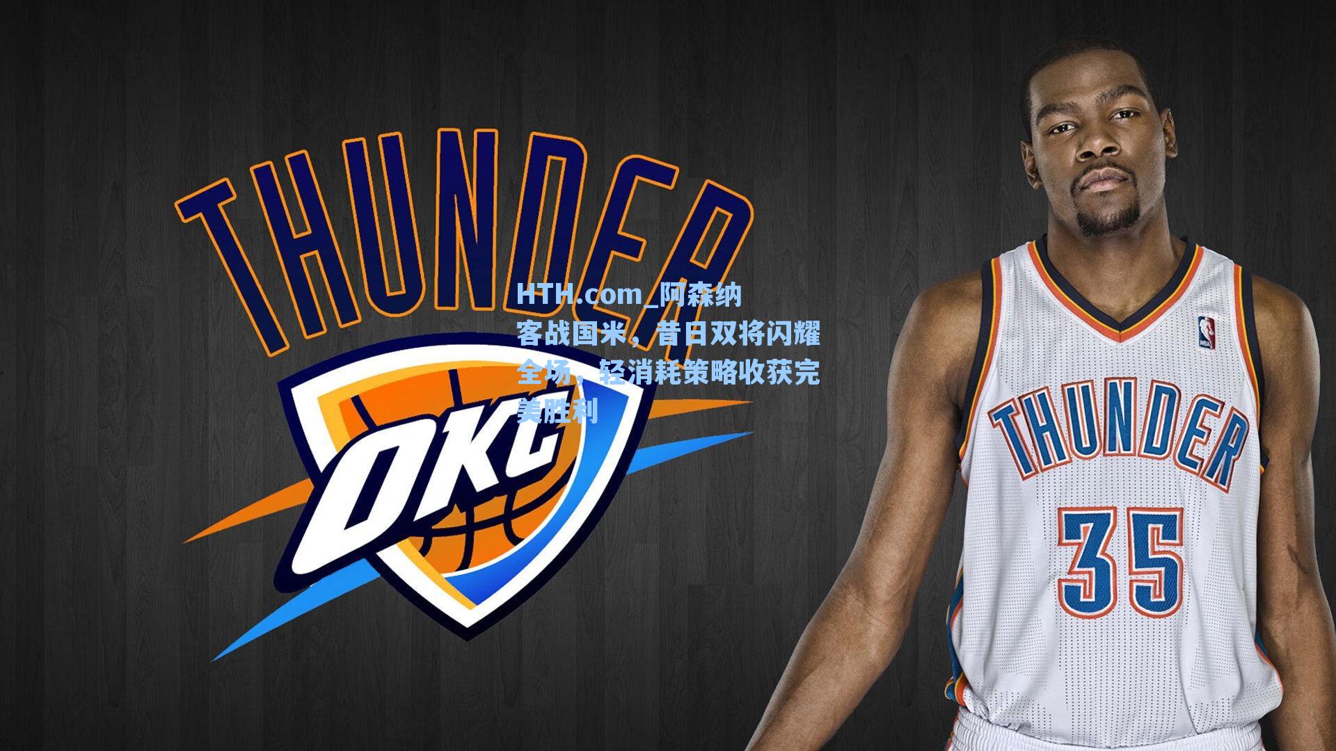 阿森纳客战国米,昔日双将闪耀全场,轻消耗策略收获完美胜利