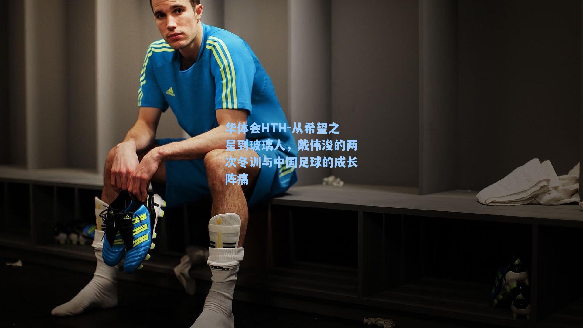 从希望之星到玻璃人，戴伟浚的两次冬训与中国足球的成长阵痛