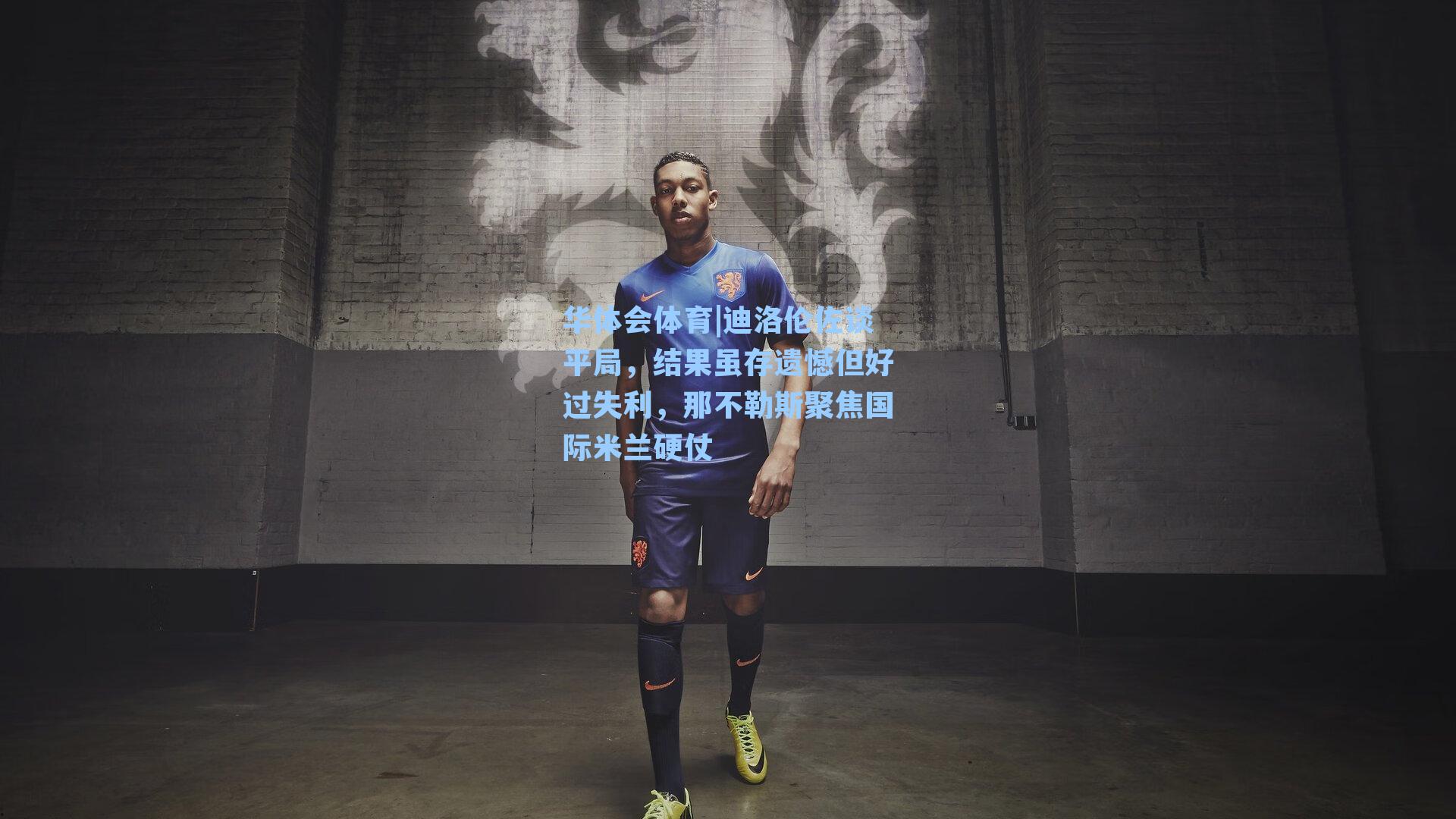 华体会体育|迪洛伦佐谈平局，结果虽存遗憾但好过失利，那不勒斯聚焦国际米兰硬仗