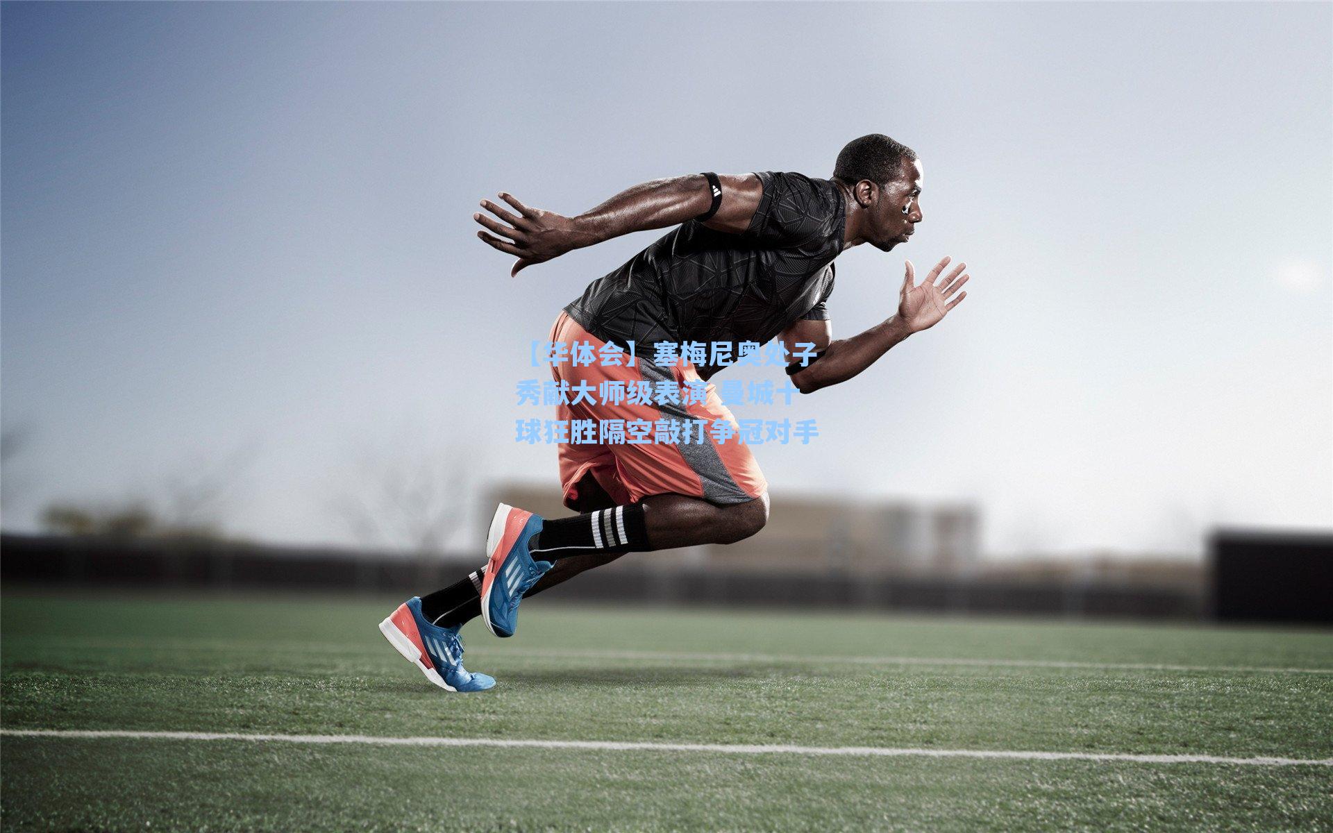 【华体会】塞梅尼奥处子秀献大师级表演 曼城十球狂胜隔空敲打争冠对手