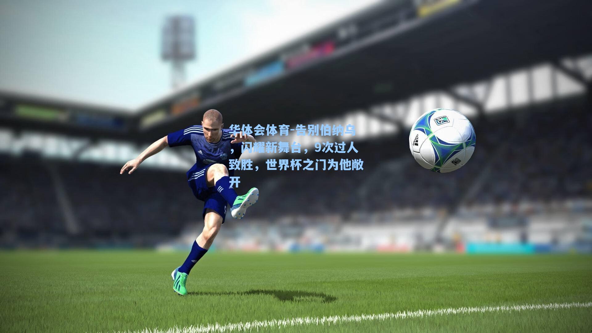 华体会体育-告别伯纳乌，闪耀新舞台，9次过人致胜，世界杯之门为他敞开
