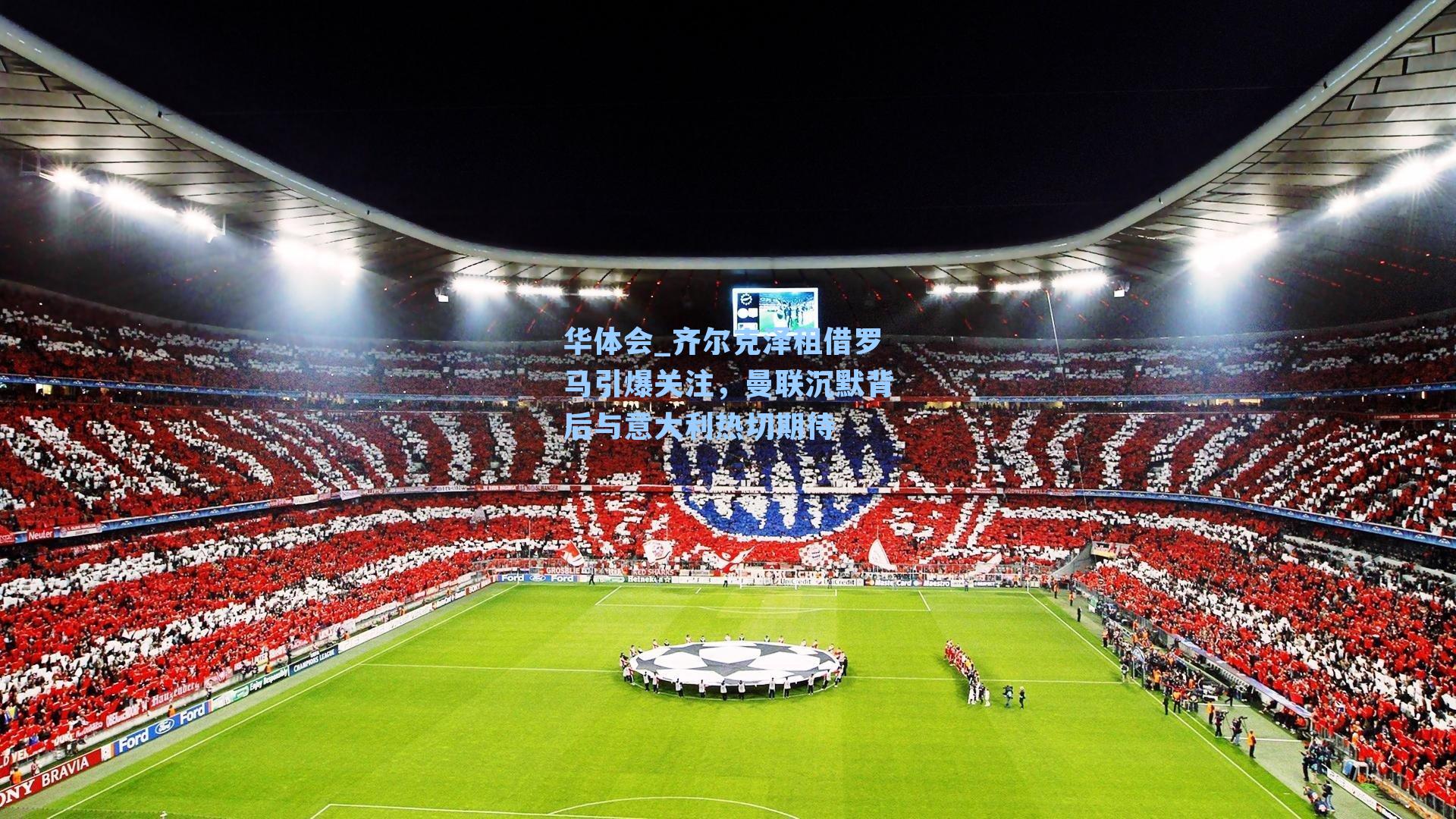 齐尔克泽租借罗马引爆关注，曼联沉默背后与意大利热切期待