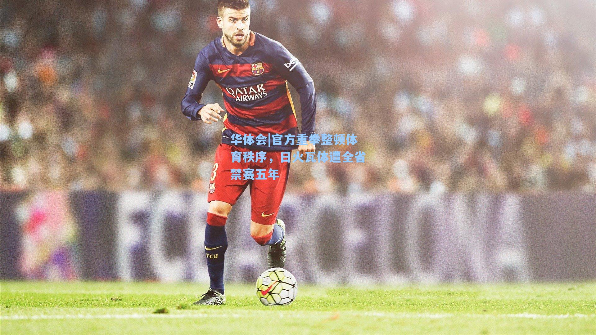 华体会|官方重拳整顿体育秩序，日火瓦体遭全省禁赛五年