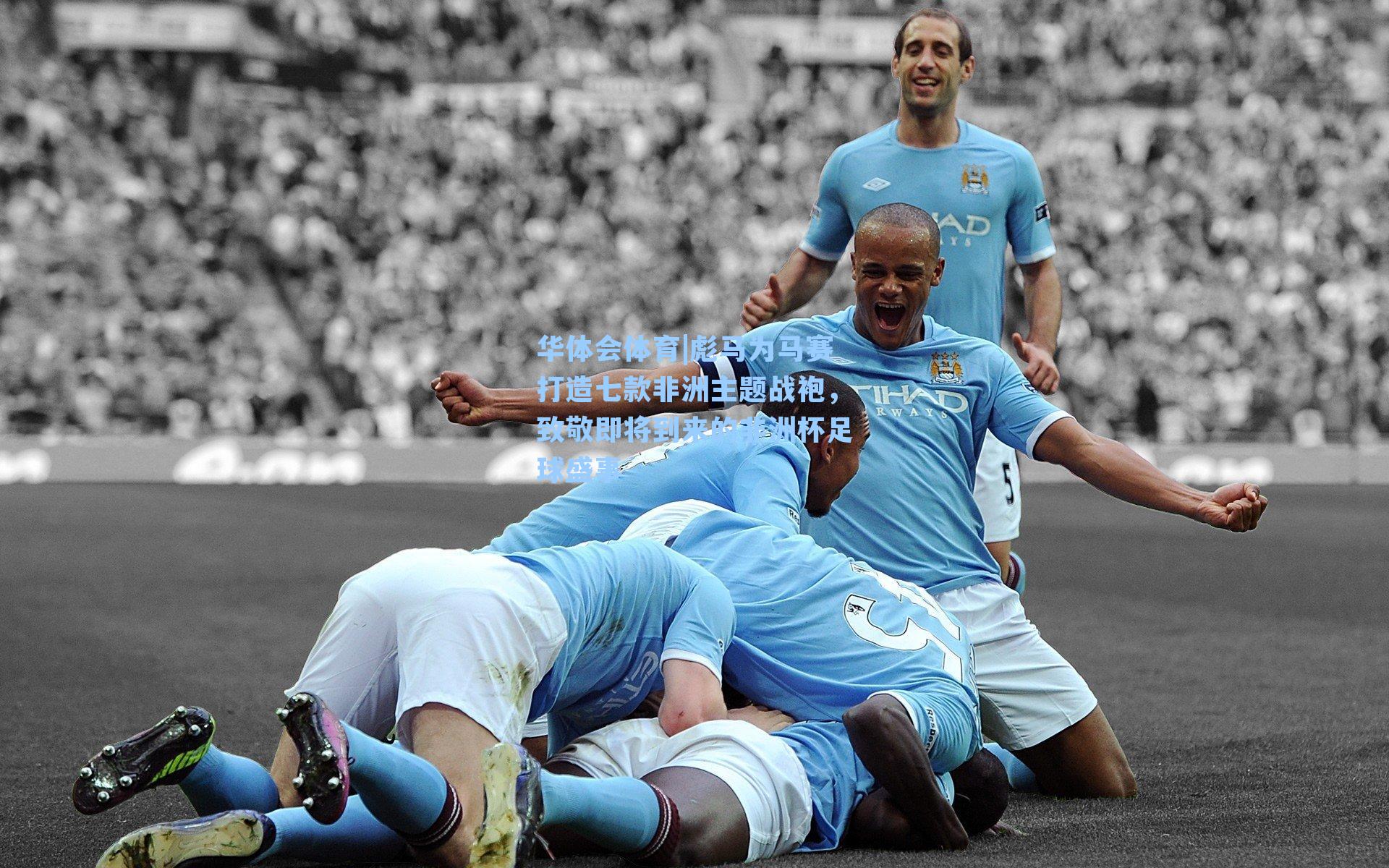 华体会体育|彪马为马赛打造七款非洲主题战袍，致敬即将到来的非洲杯足球盛事