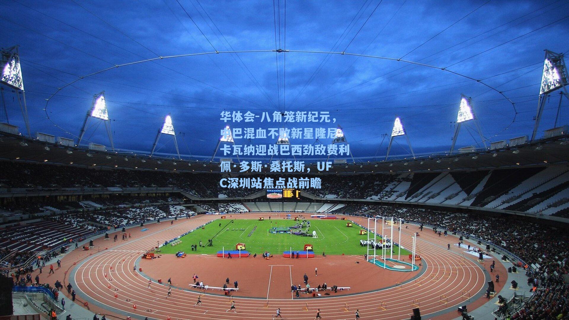 华体会-八角笼新纪元，中巴混血不败新星隆尼·卡瓦纳迎战巴西劲敌费利佩·多斯·桑托斯，UFC深圳站焦点战前瞻