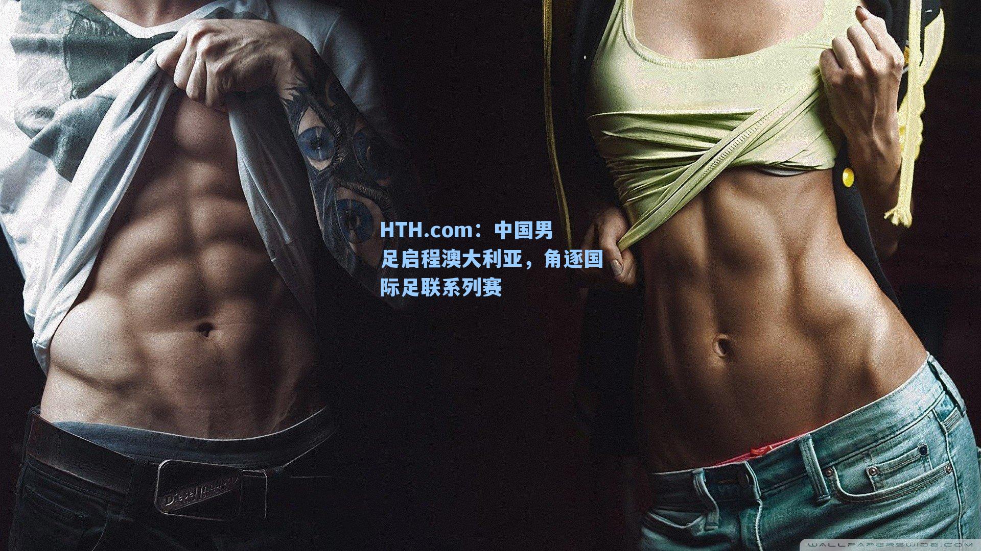 HTH.com：中国男足启程澳大利亚，角逐国际足联系列赛