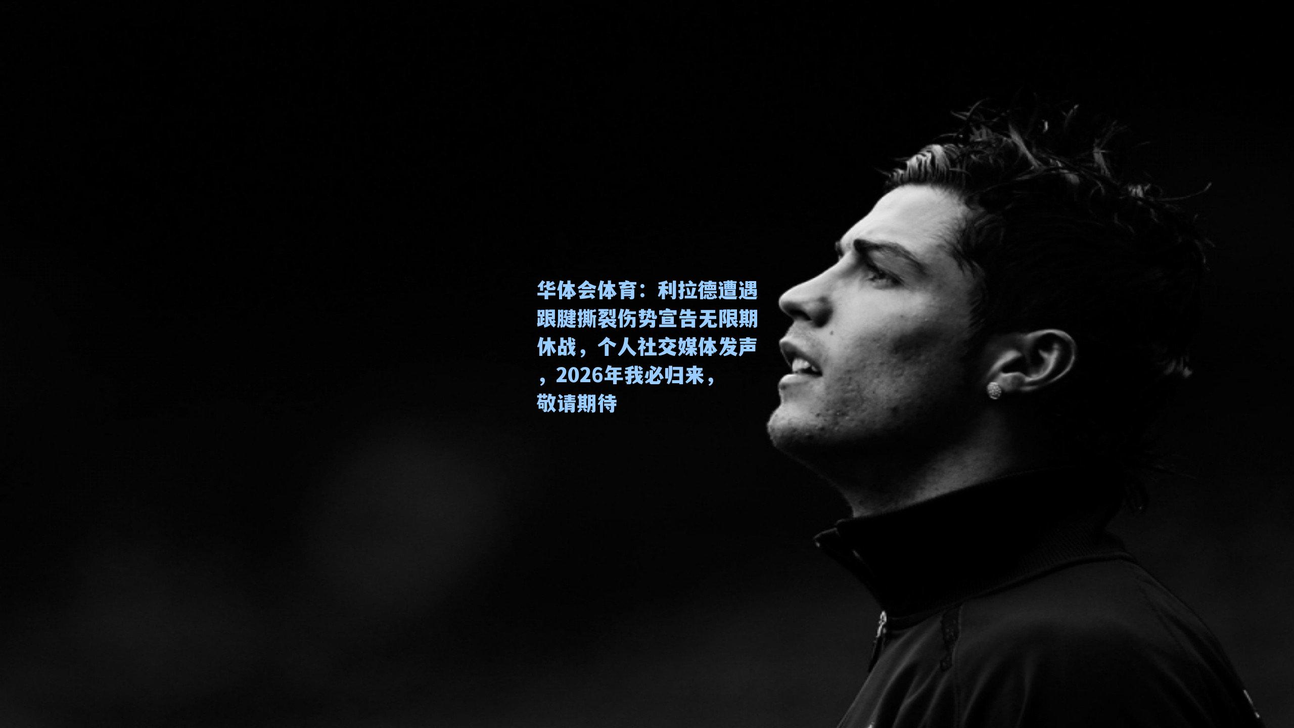 利拉德遭遇跟腱撕裂伤势宣告无限期休战,个人社交媒体发声,2026年我必归来,敬请期待