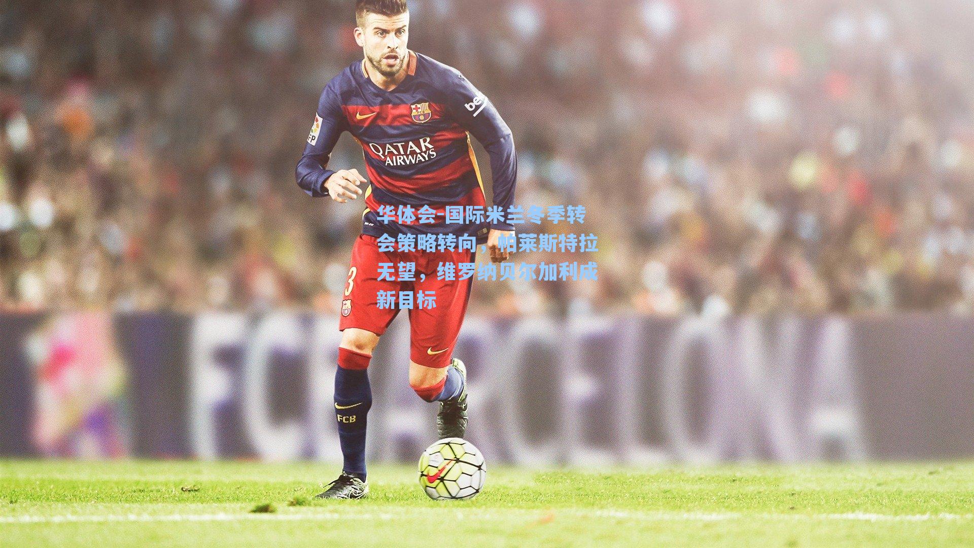 国际米兰冬季转会策略转向，帕莱斯特拉无望，维罗纳贝尔加利成新目标