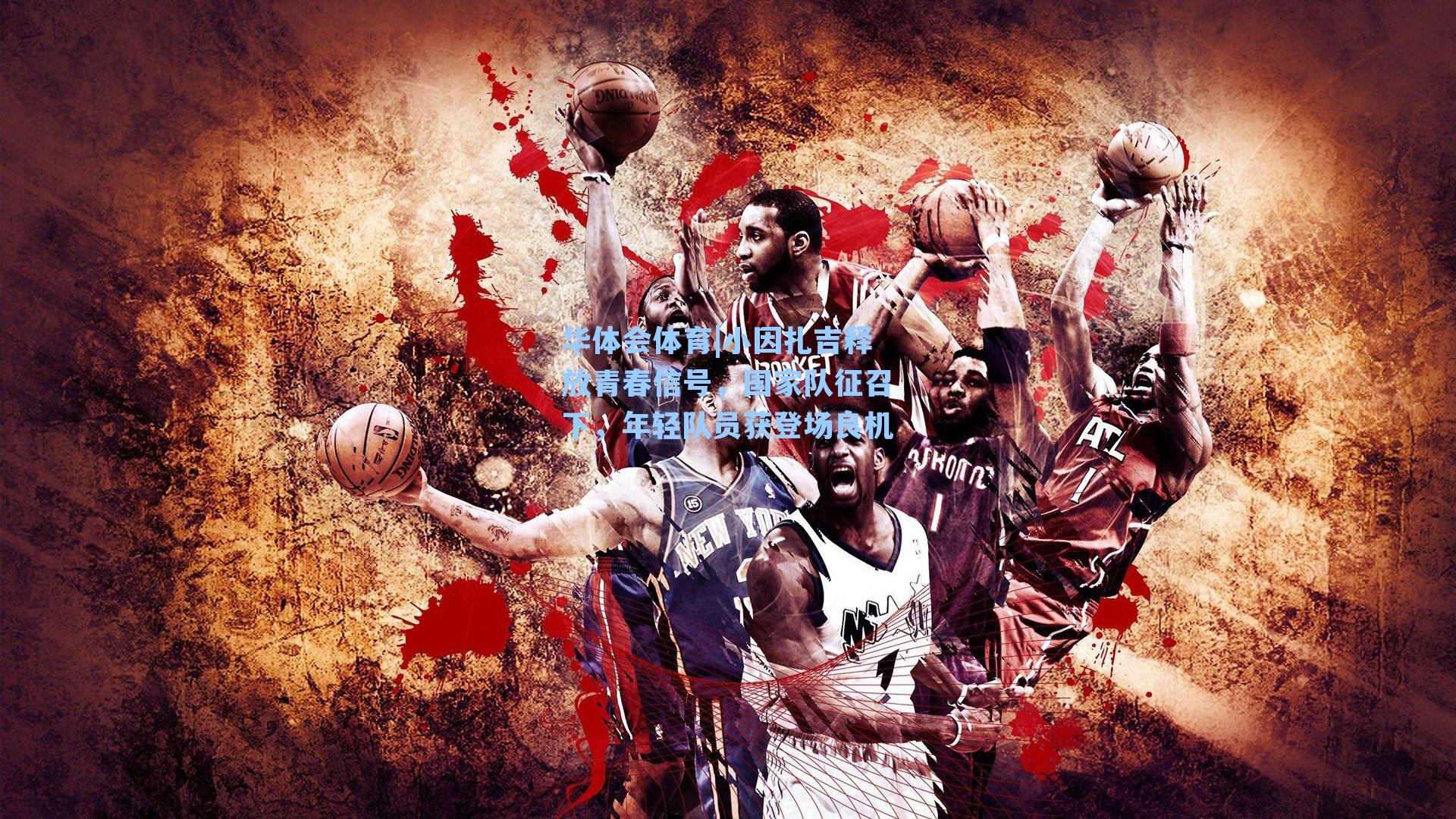 华体会体育|小因扎吉释放青春信号，国家队征召下，年轻队员获登场良机