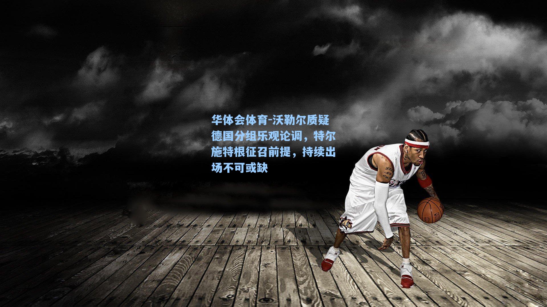 沃勒尔质疑德国分组乐观论调，特尔施特根征召前提，持续出场不可或缺