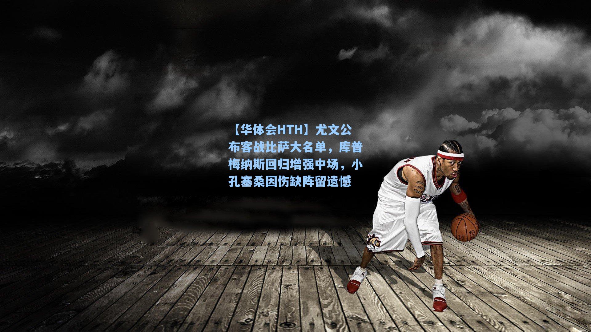尤文公布客战比萨大名单，库普梅纳斯回归增强中场，小孔塞桑因伤缺阵留遗憾