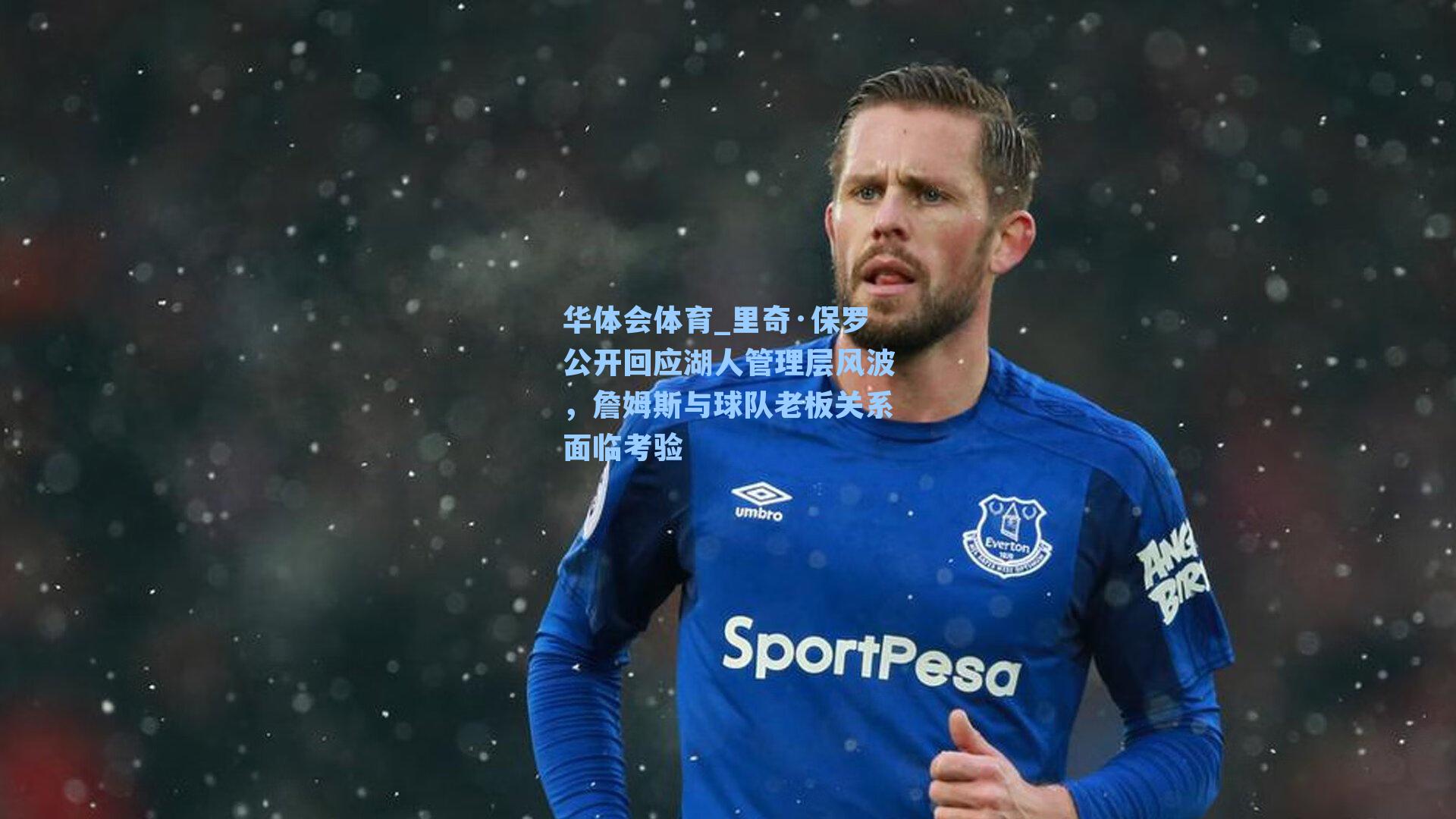 里奇·保罗公开回应湖人管理层风波,詹姆斯与球队老板关系面临考验